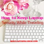 How to Keep Laptop Security While Traveling