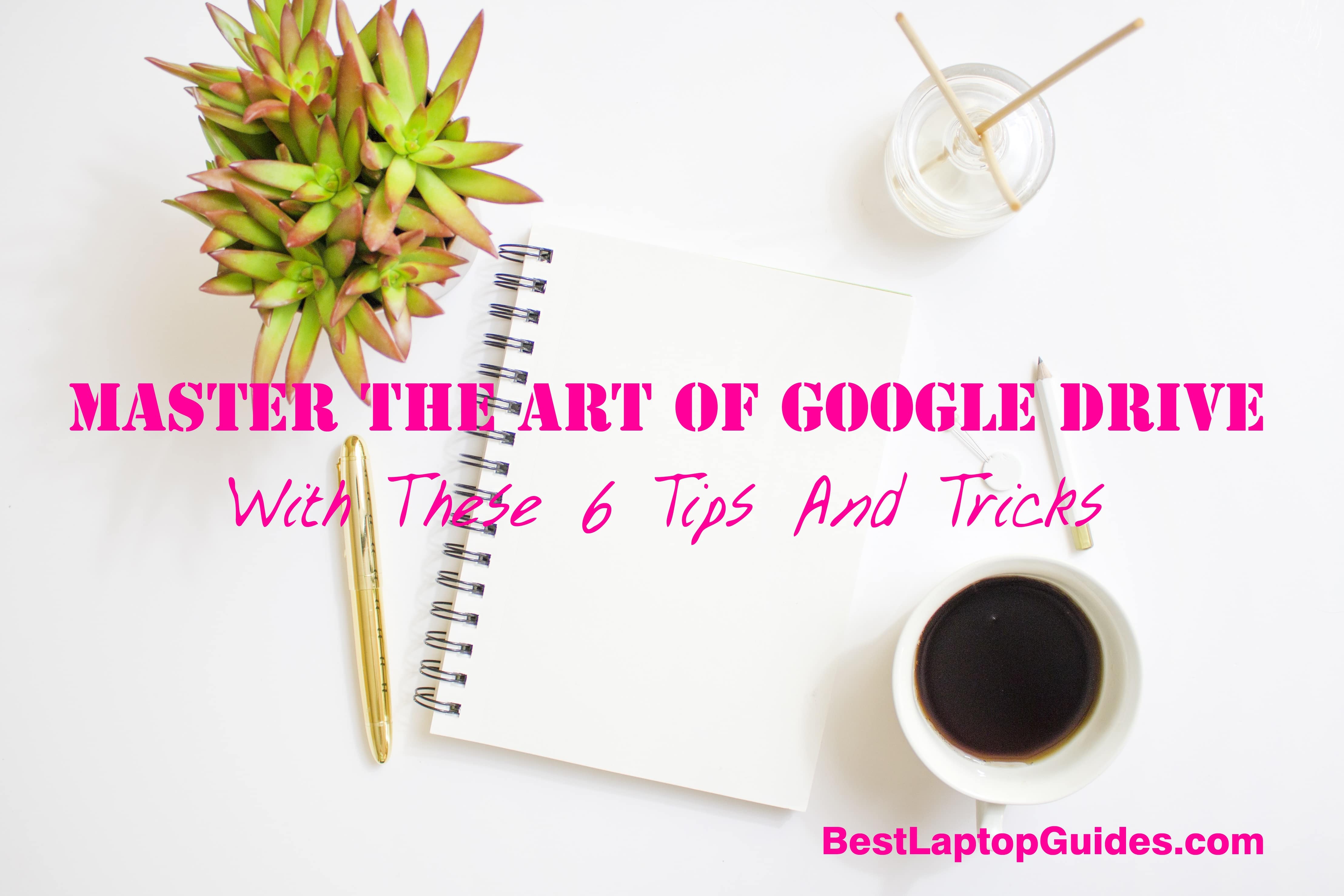 Master The Art Of Google Drive With These 6 Tips And Tricks