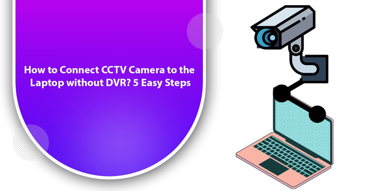How to Connect CCTV Camera to the Laptop without DVR